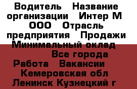 Водитель › Название организации ­ Интер-М, ООО › Отрасль предприятия ­ Продажи › Минимальный оклад ­ 50 000 - Все города Работа » Вакансии   . Кемеровская обл.,Ленинск-Кузнецкий г.